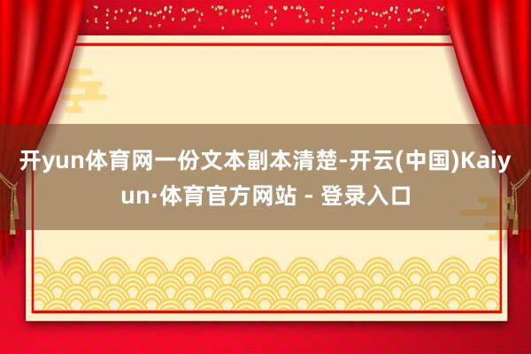 开yun体育网　　一份文本副本清楚-开云(中国)Kaiyun·体育官方网站 - 登录入口
