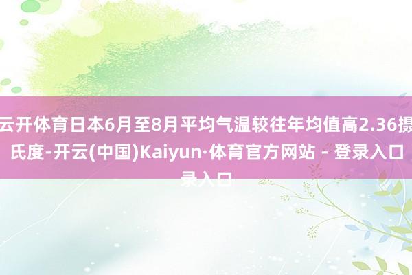 云开体育日本6月至8月平均气温较往年均值高2.36摄氏度-开云(中国)Kaiyun·体育官方网站 - 登录入口