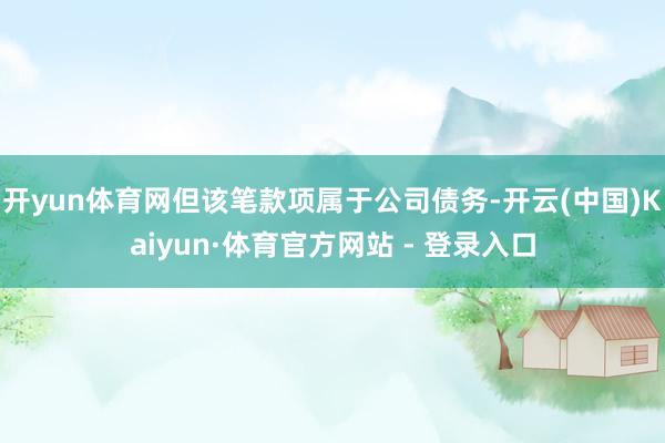开yun体育网但该笔款项属于公司债务-开云(中国)Kaiyun·体育官方网站 - 登录入口