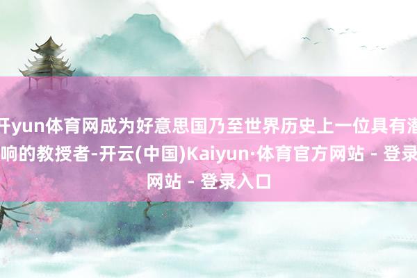 开yun体育网成为好意思国乃至世界历史上一位具有潜入影响的教授者-开云(中国)Kaiyun·体育官方网站 - 登录入口