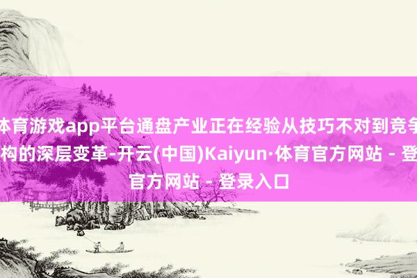 体育游戏app平台通盘产业正在经验从技巧不对到竞争逻辑重构的深层变革-开云(中国)Kaiyun·体育官方网站 - 登录入口