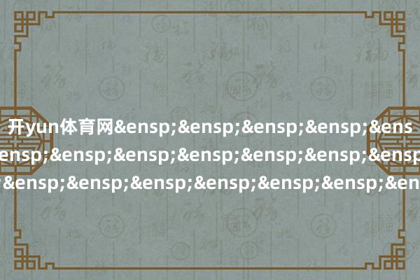 开yun体育网&ensp;&ensp;&ensp;&ensp;&ensp;&ensp;&ensp;&ensp;&ensp;&ensp;&ensp;&ensp;&ensp;&ensp;&ensp;&ensp;&ensp;&ensp;&ensp;&ensp;&ensp;&ensp;&ensp;&ensp;&ensp;&ensp;&ensp;&ensp;&ensp;&ensp;&ensp;&ensp;&ensp;&ensp;&ensp;&ensp;国泰基金惩办有限公司            -开云(中国)Kaiyun·体育官方网站 - 登录入口