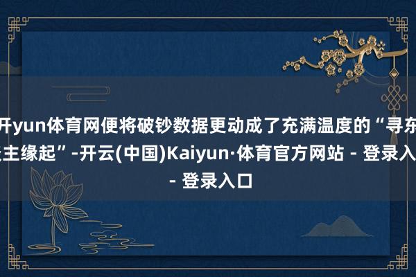 开yun体育网便将破钞数据更动成了充满温度的“寻东谈主缘起”-开云(中国)Kaiyun·体育官方网站 - 登录入口