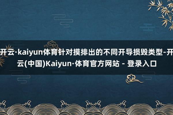 开云·kaiyun体育针对摸排出的不同开导损毁类型-开云(中国)Kaiyun·体育官方网站 - 登录入口