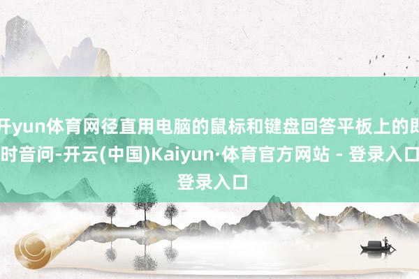 开yun体育网径直用电脑的鼠标和键盘回答平板上的即时音问-开云(中国)Kaiyun·体育官方网站 - 登录入口