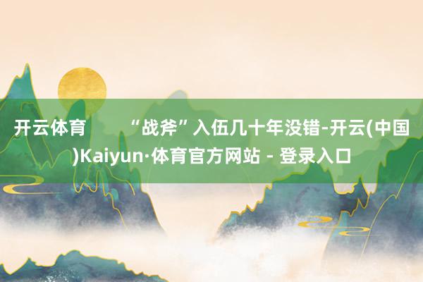 开云体育        “战斧”入伍几十年没错-开云(中国)Kaiyun·体育官方网站 - 登录入口