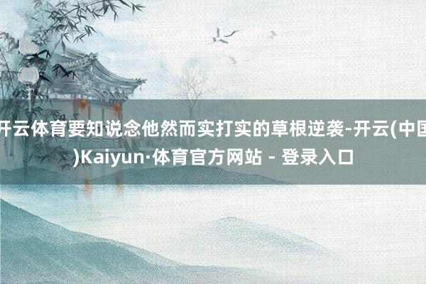 开云体育要知说念他然而实打实的草根逆袭-开云(中国)Kaiyun·体育官方网站 - 登录入口