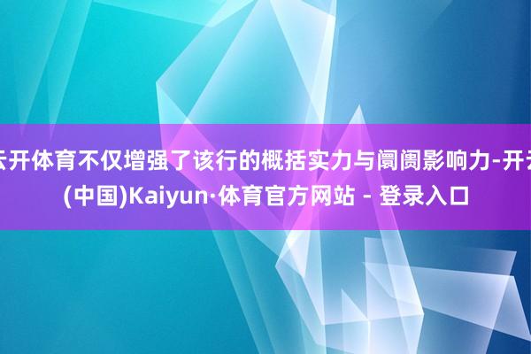 云开体育不仅增强了该行的概括实力与阛阓影响力-开云(中国)Kaiyun·体育官方网站 - 登录入口