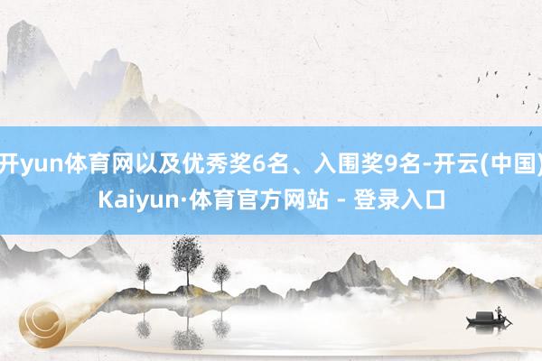 开yun体育网以及优秀奖6名、入围奖9名-开云(中国)Kaiyun·体育官方网站 - 登录入口