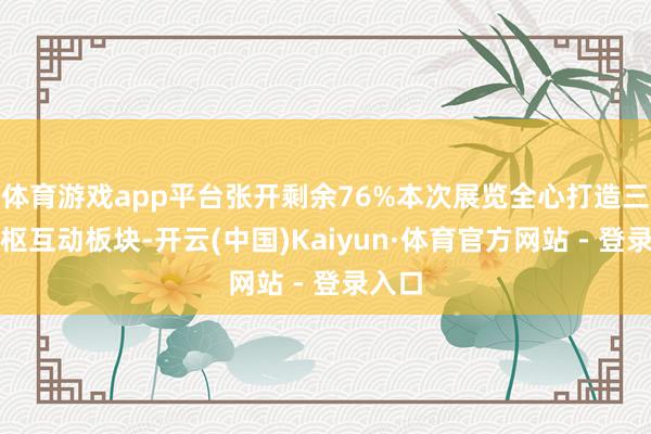 体育游戏app平台张开剩余76%本次展览全心打造三大中枢互动板块-开云(中国)Kaiyun·体育官方网站 - 登录入口